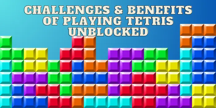 Challenges & Benefits Of Playing Tetris Unblocked