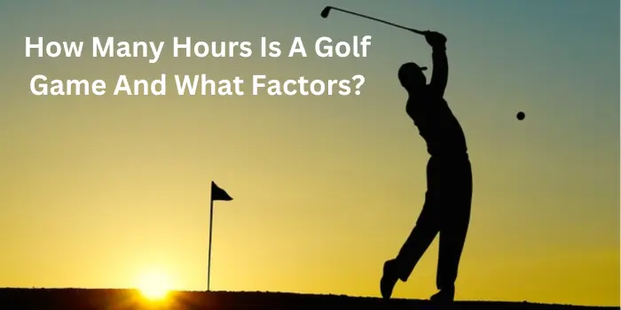 How Many Hours Is A Golf Game And What Factors?